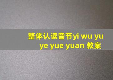 整体认读音节yi wu yu ye yue yuan 教案